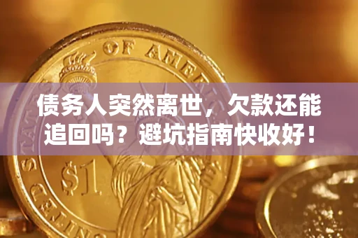 北京债务人突然离世，欠款还能追回吗？避坑指南快收好！
