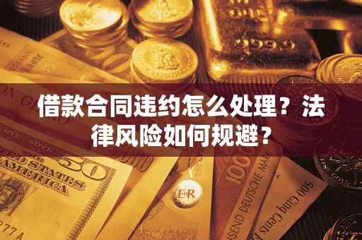 北京借款合同违约怎么处理？法律风险如何规避？
