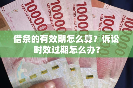 北京借条的有效期怎么算？诉讼时效过期怎么办？