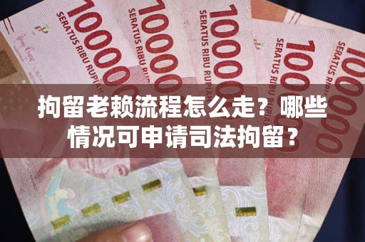 北京拘留老赖流程怎么走？哪些情况可申请司法拘留？