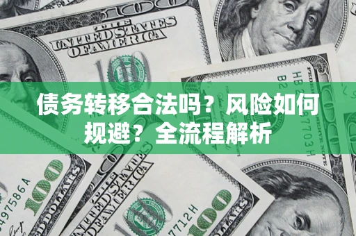 北京债务转移合法吗？风险如何规避？全流程解析