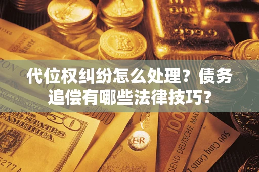 北京代位权纠纷怎么处理？债务追偿有哪些法律技巧？