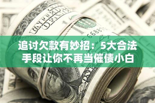 北京追讨欠款有妙招：5大合法手段让你不再当催债小白