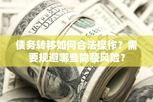 北京债务转移如何合法操作？需要规避哪些隐藏风险？
