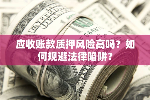 北京应收账款质押风险高吗？如何规避法律陷阱？