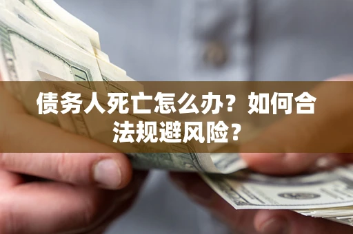 北京债务人死亡怎么办？如何合法规避风险？
