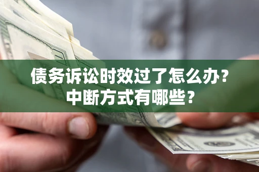 北京债务诉讼时效过了怎么办？中断方式有哪些？