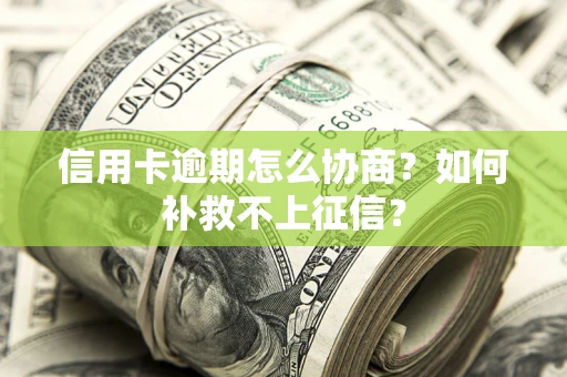 北京信用卡逾期怎么协商？如何补救不上征信？