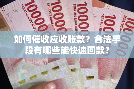 北京如何催收应收账款？合法手段有哪些能快速回款？