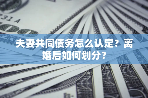 北京夫妻共同债务怎么认定？离婚后如何划分？