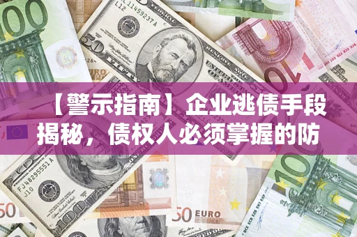 北京【警示指南】企业逃债手段揭秘，债权人必须掌握的防坑宝典