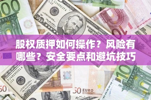 北京股权质押如何操作？风险有哪些？安全要点和避坑技巧？