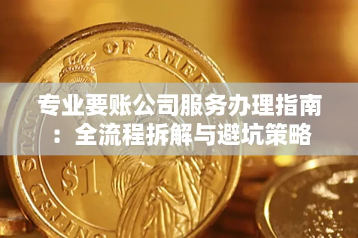 北京专业要账公司服务办理指南：全流程拆解与避坑策略