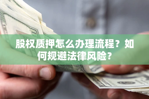 北京股权质押怎么办理流程？如何规避法律风险？