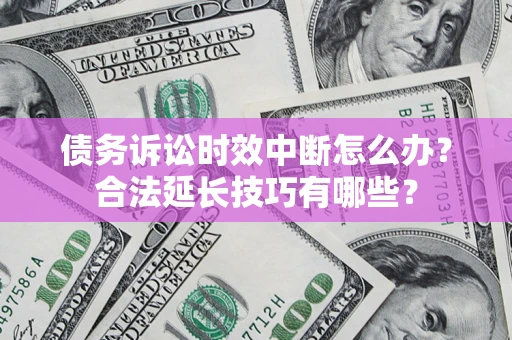 北京债务诉讼时效中断怎么办？合法延长技巧有哪些？