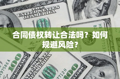 北京合同债权转让合法吗？如何规避风险？