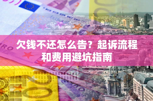 北京欠钱不还怎么告？起诉流程和费用避坑指南