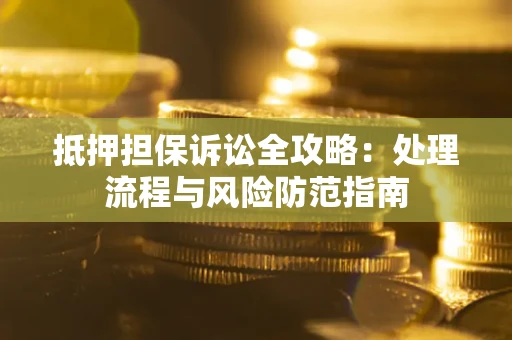 北京抵押担保诉讼全攻略：处理流程与风险防范指南