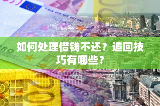 北京如何处理借钱不还？追回技巧有哪些？