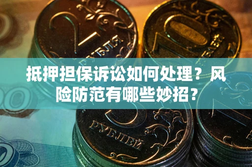 北京抵押担保诉讼如何处理？风险防范有哪些妙招？