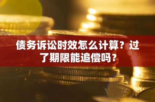 北京债务诉讼时效怎么计算？过了期限能追偿吗？