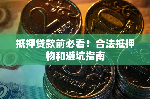 北京抵押贷款前必看！合法抵押物和避坑指南