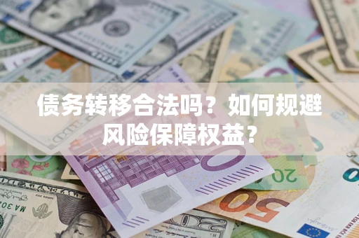 北京债务转移合法吗？如何规避风险保障权益？
