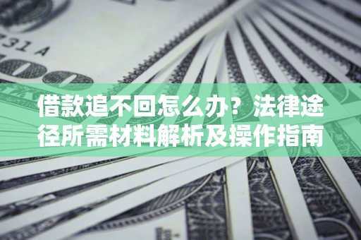 北京借款追不回怎么办？法律途径所需材料解析及操作指南