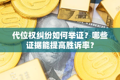 北京代位权纠纷如何举证？哪些证据能提高胜诉率？