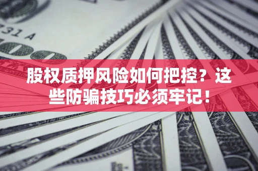 北京股权质押风险如何把控？这些防骗技巧必须牢记！