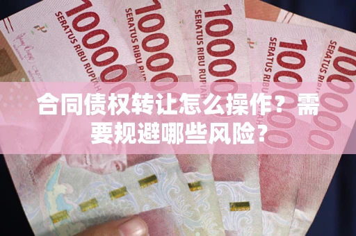 北京合同债权转让怎么操作？需要规避哪些风险？