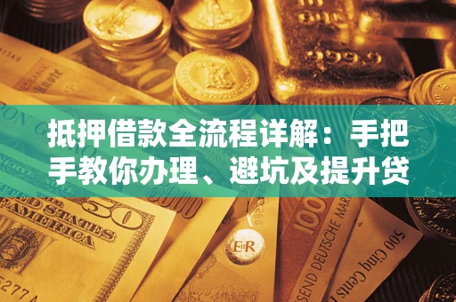 北京抵押借款全流程详解：手把手教你办理、避坑及提升贷款额度