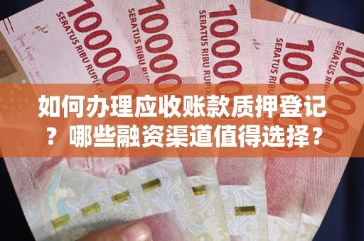 北京如何办理应收账款质押登记？哪些融资渠道值得选择？