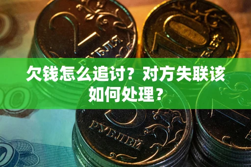 北京欠钱怎么追讨？对方失联该如何处理？