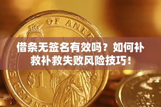 北京借条无签名有效吗？如何补救补救失败风险技巧！