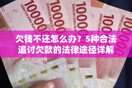 北京欠钱不还怎么办？5种合法追讨欠款的法律途径详解