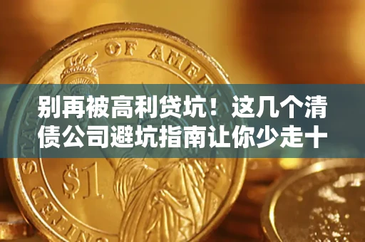 北京别再被高利贷坑！这几个清债公司避坑指南让你少走十年弯路