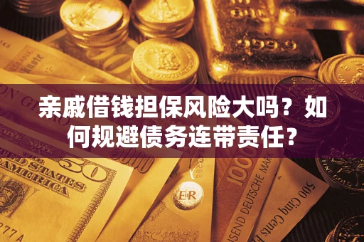 北京亲戚借钱担保风险大吗？如何规避债务连带责任？