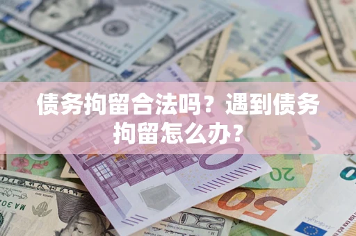 北京债务拘留合法吗？遇到债务拘留怎么办？
