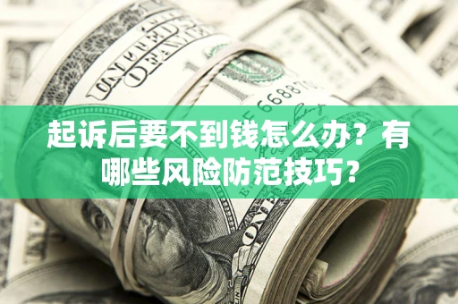 北京起诉后要不到钱怎么办?有哪些风险防范技巧? 北京起诉后要不到钱怎么办?有哪些风险防范技巧?