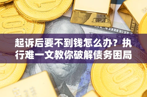 北京起诉后要不到钱怎么办？执行难一文教你破解债务困局