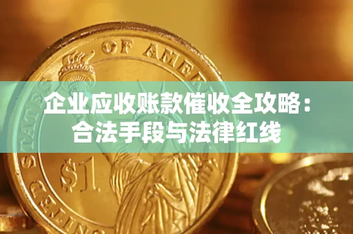北京企业应收账款催收全攻略：合法手段与法律红线