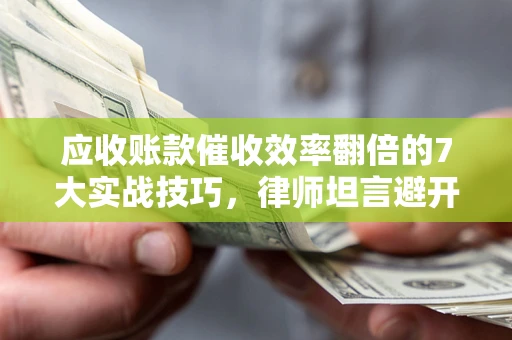 北京应收账款催收效率翻倍的7大实战技巧，律师坦言避开这些法律雷区最关键
