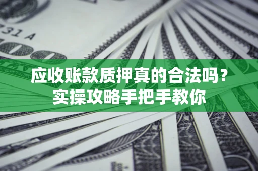 北京应收账款质押真的合法吗？实操攻略手把手教你