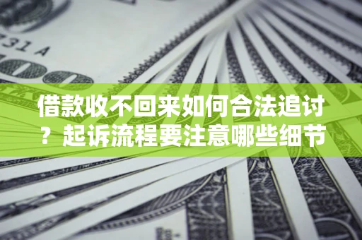 北京借款收不回来如何合法追讨？起诉流程要注意哪些细节？