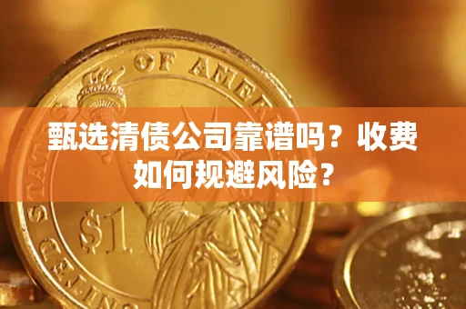 北京甄选清债公司靠谱吗？收费如何规避风险？