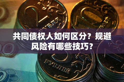 北京共同债权人如何区分？规避风险有哪些技巧？