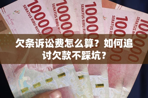北京欠条诉讼费怎么算？如何追讨欠款不踩坑？