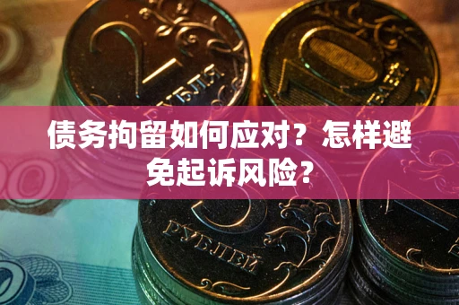 北京债务拘留如何应对？怎样避免起诉风险？