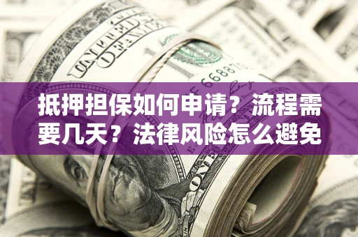 北京抵押担保如何申请？流程需要几天？法律风险怎么避免？避坑指南